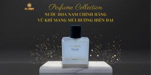 NƯỚC HOA NAM CHÍNH HÃNG: VŨ KHÍ MANG MÙI HƯƠNG HIỆN ĐẠI