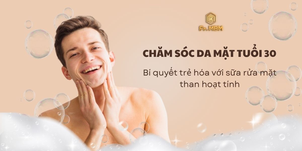 Chăm sóc da mặt tuổi 30: Bí quyết trẻ hóa với sữa rửa mặt than hoạt tính